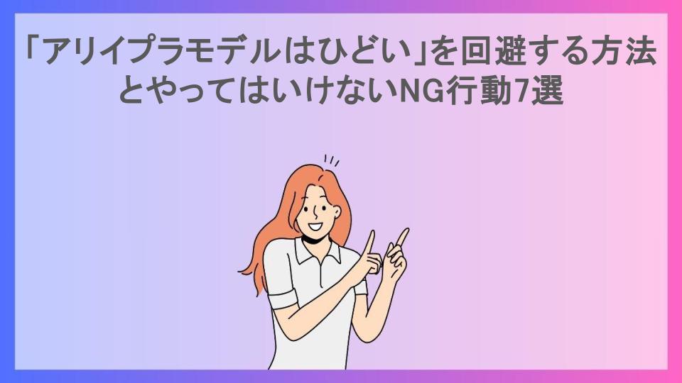 「アリイプラモデルはひどい」を回避する方法とやってはいけないNG行動7選